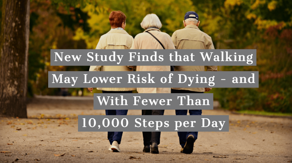 New Study Finds that Walking May Lower Risk of Dying – and With Fewer Than 10,000 Steps per Day